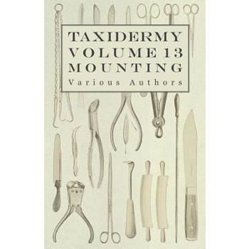 Taxidermy Vol. 13 Mounting - An Instructional Guide to the Methods of Mounting Mammals, Birds and Reptiles