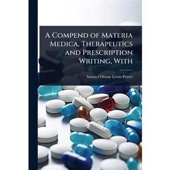 A Compend of Materia Medica, Therapeutics and Prescription Writing, With