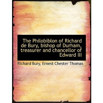 The Philobiblon of Richard de Bury, Bishop of Durham, Treasurer and Chancellor of Edward III