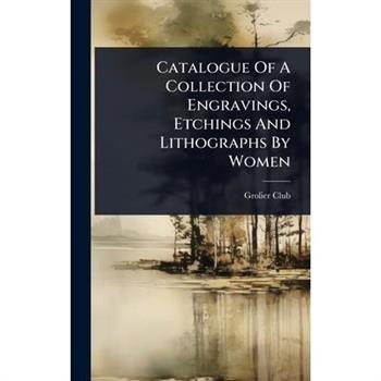 Catalogue Of A Collection Of Engravings, Etchings And Lithographs By Women