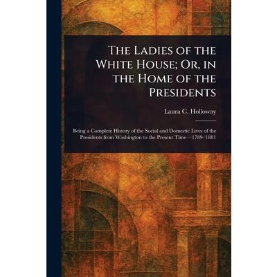 The Ladies of the White House; Or, in the Home of the Presidents The Ladies of the White House; Or, in the Home of the Presidents