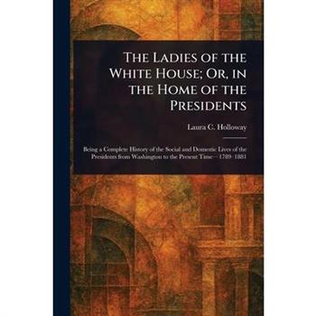 The Ladies of the White House; Or, in the Home of the Presidents
