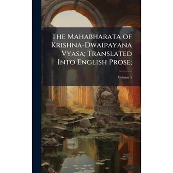 The Mahabharata of Krishna-Dwaipayana Vyasa; Translated Into English Prose;