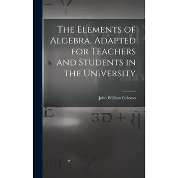 The Elements of Algebra, Adapted for Teachers and Students in the University