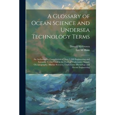 A Glossary of Ocean Science and Undersea Technology Terms; an Authoritative Compilation of Over 3,500 Engineering and Scientific Terms Used in the Field of Underwater Sound, Oceanography, Marine Scien