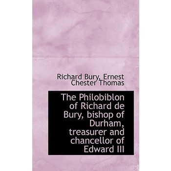 The Philobiblon of Richard de Bury, Bishop of Durham, Treasurer and Chancellor of Edward III