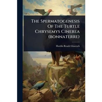 The Spermatogenesis Of The Turtle Chrysemys Cinerea (bonnaterre)