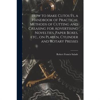 How to Make Cutouts, a Handbook of Practical Methods of Cutting and Creasing for Advertising Novelties, Paper Boxes, etc., on Platen, Cylinder and Rotary Presses