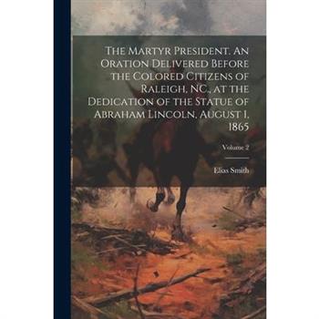 The Martyr President. An Oration Delivered Before the Colored Citizens of Raleigh, NC., at the Dedication of the Statue of Abraham Lincoln, August 1, 1865; Volume 2