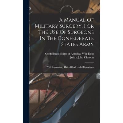 A Manual Of Military Surgery, For The Use Of Surgeons In The Confederate States Army; With Explanatory Plates Of All Useful Operations