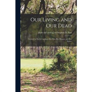 Our Living and our Dead; Devoted to North Carolina--her Past, her Present, and her Future