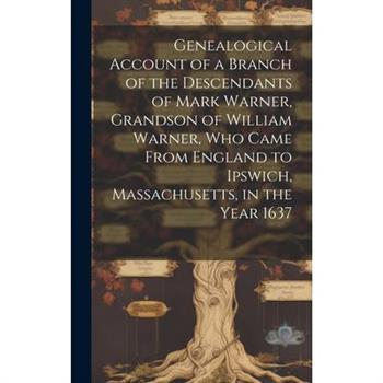 Genealogical Account of a Branch of the Descendants of Mark Warner, Grandson of William Warner, Who Came From England to Ipswich, Massachusetts, in the Year 1637