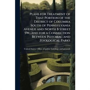 Plans for Treatment of That Portion of the District of Columbia South of Pennsylvania Avenue and North B Street SW., and for a Connection Between Potomac and Zoological Parks