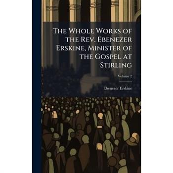 The Whole Works of the Rev. Ebenezer Erskine, Minister of the Gospel at Stirling