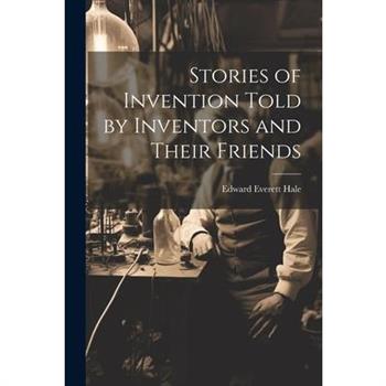 Stories of Invention Told by Inventors and Their Friends