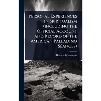 Personal Experiences in Spiritualism (including the Official Account and Record of the American Palladino S?(c)ances)
