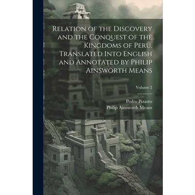 Relation of the Discovery and the Conquest of the Kingdoms of Peru. Translated Into English and Annotated by Philip Ainsworth Means; Volume 2