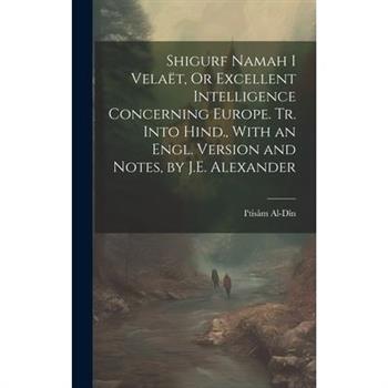 Shigurf Namah I Vela禱t, Or Excellent Intelligence Concerning Europe. Tr. Into Hind., With an Engl. Version and Notes, by J.E. Alexander
