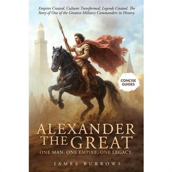 Alexander the Great - One Man. One Empire. One Legacy.