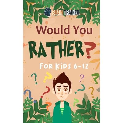 Would You Rather For Kids 6-12Hilarious Questions Of Wild Funny & Silly Scenarios To Get