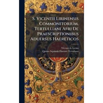S. Vicentii Lirinensis Commonitorium. Tertulliani Afri De Praescriptionibus Aduersus Haereticos