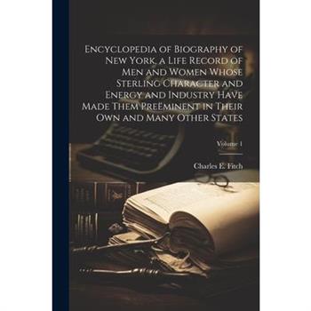 Encyclopedia of Biography of New York, a Life Record of men and Women Whose Sterling Character and Energy and Industry Have Made Them Pre禱minent in Their own and Many Other States; Volume 1