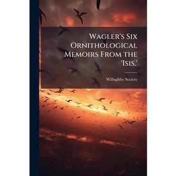 Wagler's Six Ornithological Memoirs From the 'Isis.'
