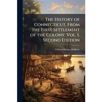 The History of Connecticut, From the First Settlement of the Colony. Vol. I. Second Edition
