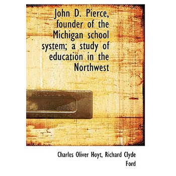 John D. Pierce, Founder of the Michigan School System; A Study of Education in the Northwest