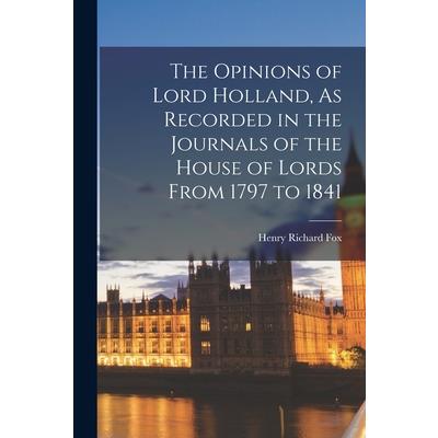 The Opinions of Lord Holland, As Recorded in the Journals of the House of Lords From 1797 to 1841