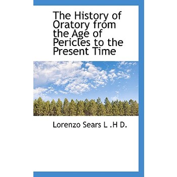 The History of Oratory from the Age of Pericles to the Present Time