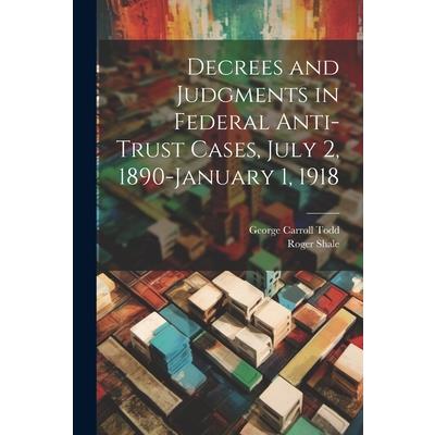 Decrees and Judgments in Federal Anti-Trust Cases, July 2, 1890-January 1, 1918
