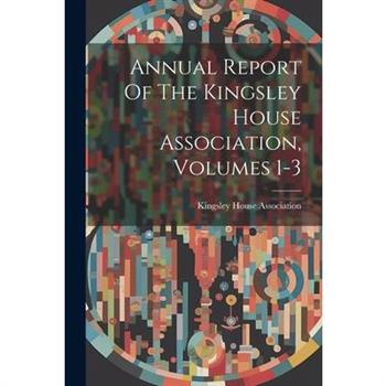 Annual Report Of The Kingsley House Association, Volumes 1-3