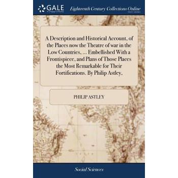 A Description and Historical Account, of the Places Now the Theatre of War in the Low Countries, ... Embellished with a Frontispiece, and Plans of Those Places the Most Remarkable for Their Fortificat