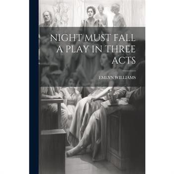 Night Must Fall a Play in Three Acts Night Must Fall a Play in Three Acts