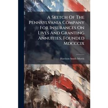 A Sketch Of The Pennsylvania Company For Insurances On Lives And Granting Annuities, Founded Mdcccix