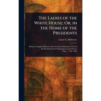The Ladies of the White House; Or, in the Home of the Presidents