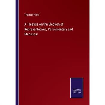 A Treatise on the Election of Representatives, Parliamentary and Municipal