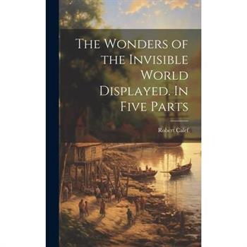 The Wonders of the Invisible World Displayed. In Five Parts
