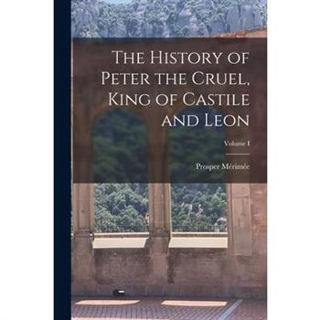 The History of Peter the Cruel, King of Castile and Leon; Volume I