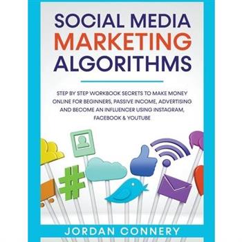 Social Media Marketing Algorithms Step By Step Workbook Secrets To Make Money Online For Beginners, Passive Income, Advertising and Become An Influencer Using Instagram, Facebook & Youtube