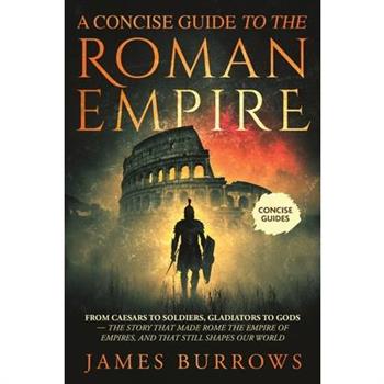 A Concise Guide To The Roman Empire