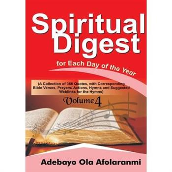 Spiritual Digest for Each Day of the Year (A Collection of 366 Bible Verses, with Corresponding Quotes, Prayers/Actions, Hymns and Suggested Weblinks for the Hymns) Volume Four