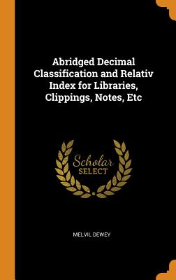 Abridged Decimal Classification and Relativ Index for Libraries, Clippings, Notes, Etc