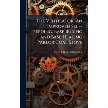The Ventilator! An Improved Self-feeding, Base Buring and Base Heating Parlor Coal Stove
