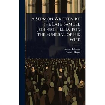 A Sermon Written by the Late Samuel Johnson, LL.D., for the Funeral of his Wife