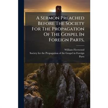 A Sermon Preached Before The Society For The Propagation Of The Gospel In Foreign Parts,