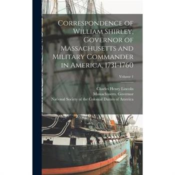 Correspondence of William Shirley, Governor of Massachusetts and Military Commander in America, 1731-1760; Volume 1