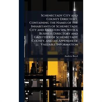 Schenectady City and County Directory, Containing the Names of the Inhabitants of Schenectady City and Ballston Spa, With a Business Directory and Gazetteer of Schenectady County, and an Appendix of V