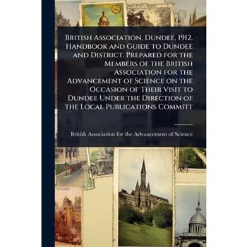 British Association, Dundee, 1912. Handbook and Guide to Dundee and District. Prepared for the Members of the British Association for the Advancement of Science on the Occasion of Their Visit to Dunde